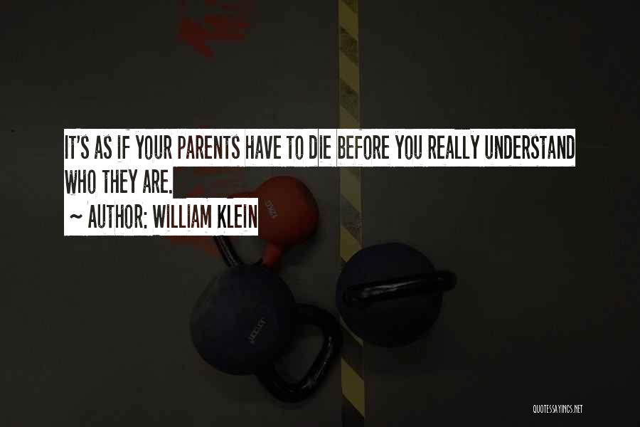 William Klein Quotes: It's As If Your Parents Have To Die Before You Really Understand Who They Are.