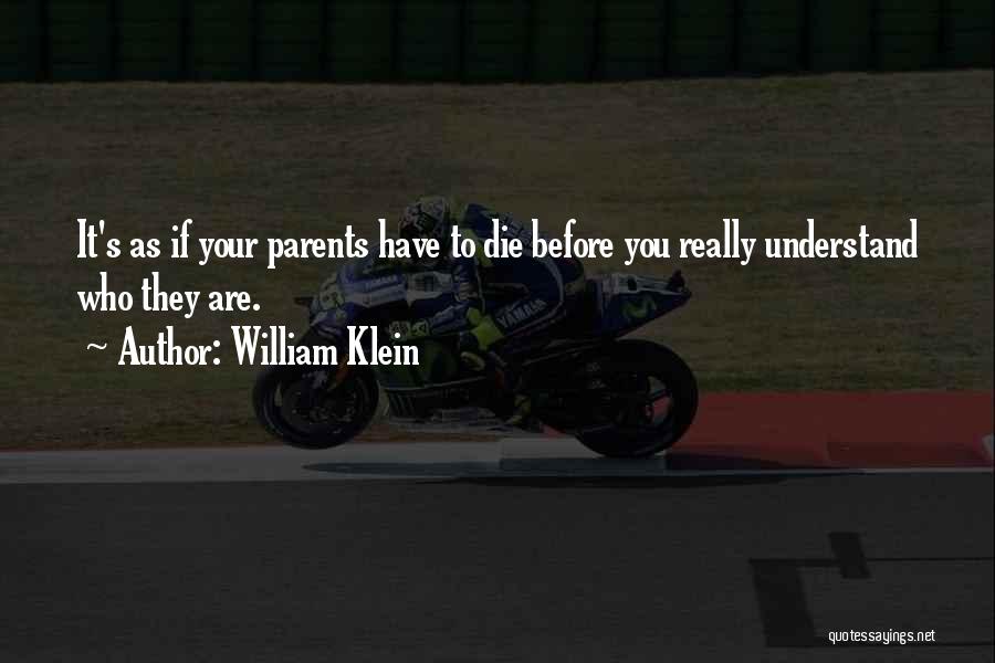 William Klein Quotes: It's As If Your Parents Have To Die Before You Really Understand Who They Are.