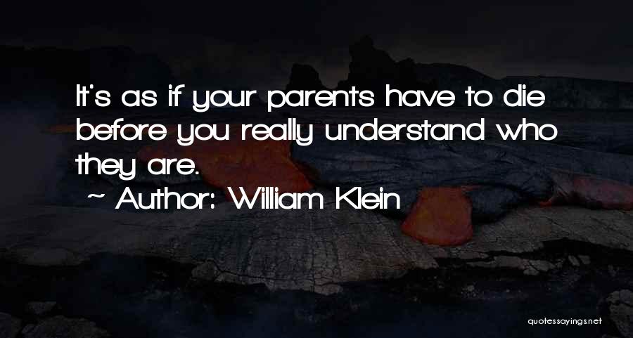 William Klein Quotes: It's As If Your Parents Have To Die Before You Really Understand Who They Are.