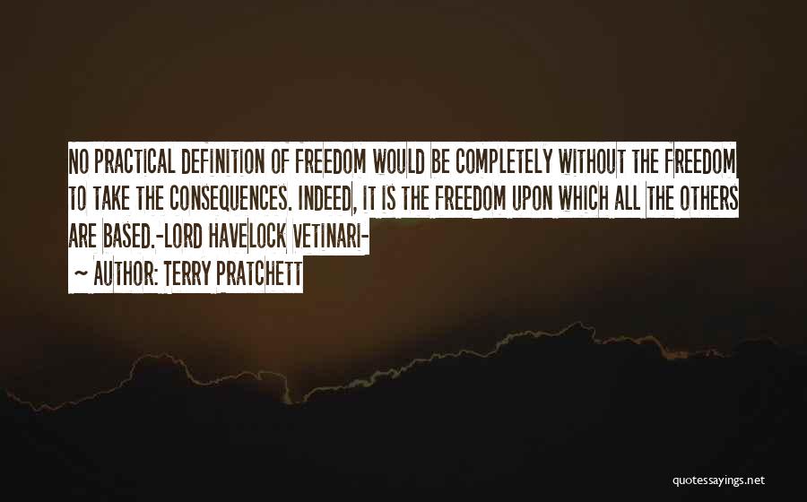 Terry Pratchett Quotes: No Practical Definition Of Freedom Would Be Completely Without The Freedom To Take The Consequences. Indeed, It Is The Freedom