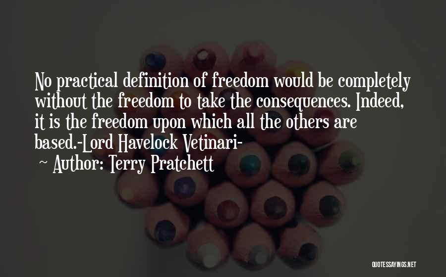 Terry Pratchett Quotes: No Practical Definition Of Freedom Would Be Completely Without The Freedom To Take The Consequences. Indeed, It Is The Freedom