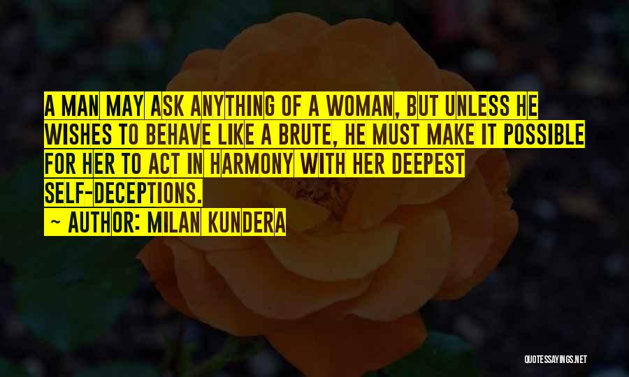 Milan Kundera Quotes: A Man May Ask Anything Of A Woman, But Unless He Wishes To Behave Like A Brute, He Must Make