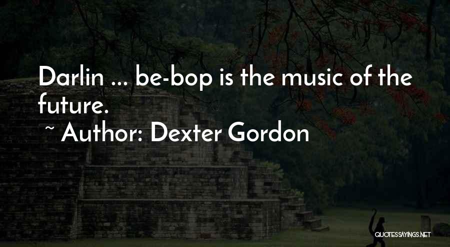 Dexter Gordon Quotes: Darlin ... Be-bop Is The Music Of The Future.