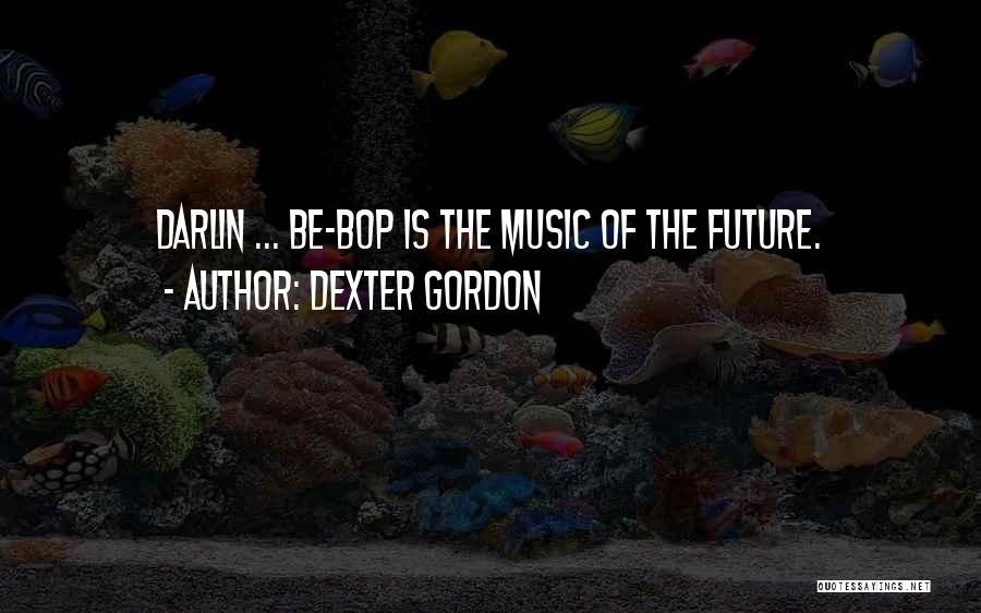 Dexter Gordon Quotes: Darlin ... Be-bop Is The Music Of The Future.