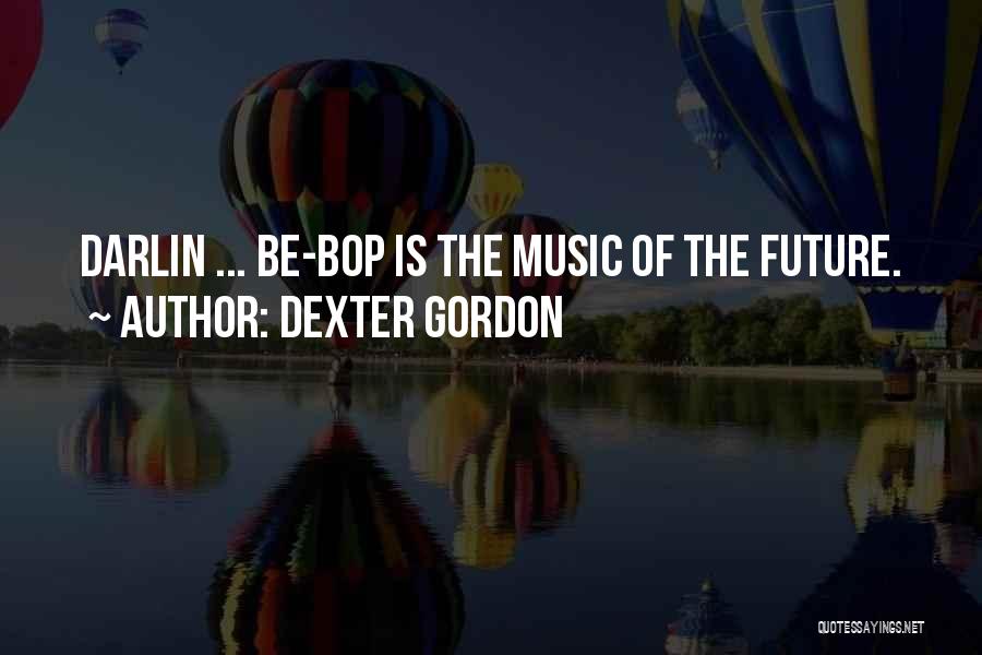 Dexter Gordon Quotes: Darlin ... Be-bop Is The Music Of The Future.