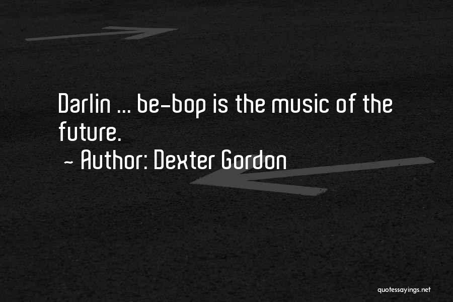 Dexter Gordon Quotes: Darlin ... Be-bop Is The Music Of The Future.