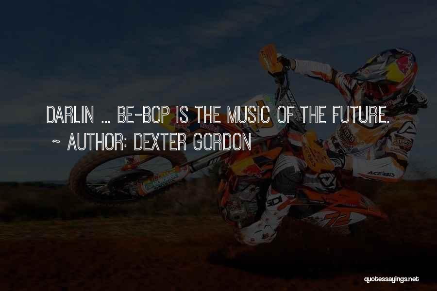 Dexter Gordon Quotes: Darlin ... Be-bop Is The Music Of The Future.