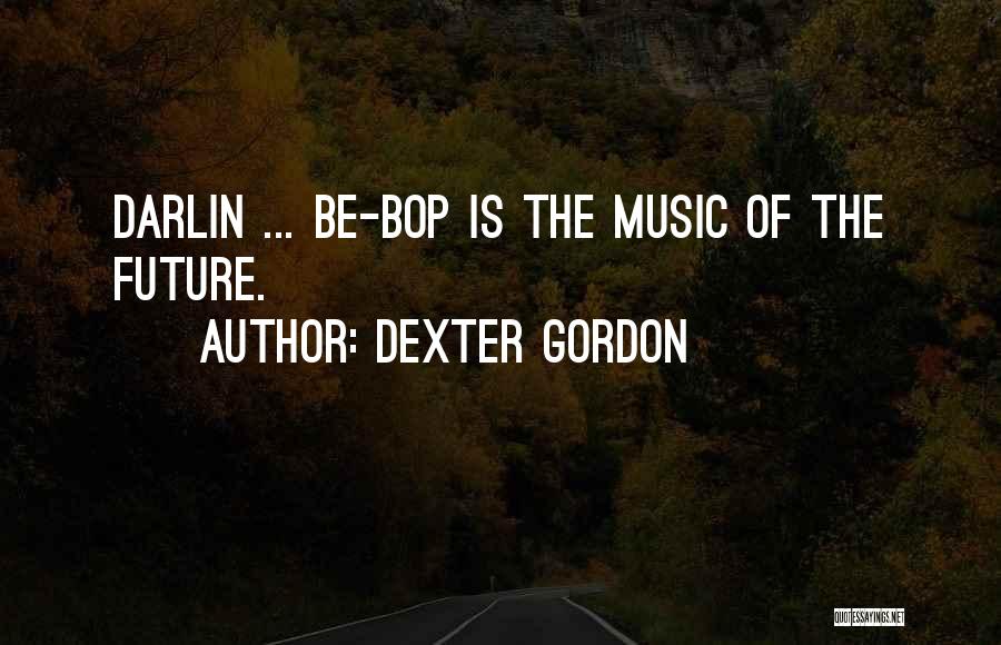 Dexter Gordon Quotes: Darlin ... Be-bop Is The Music Of The Future.