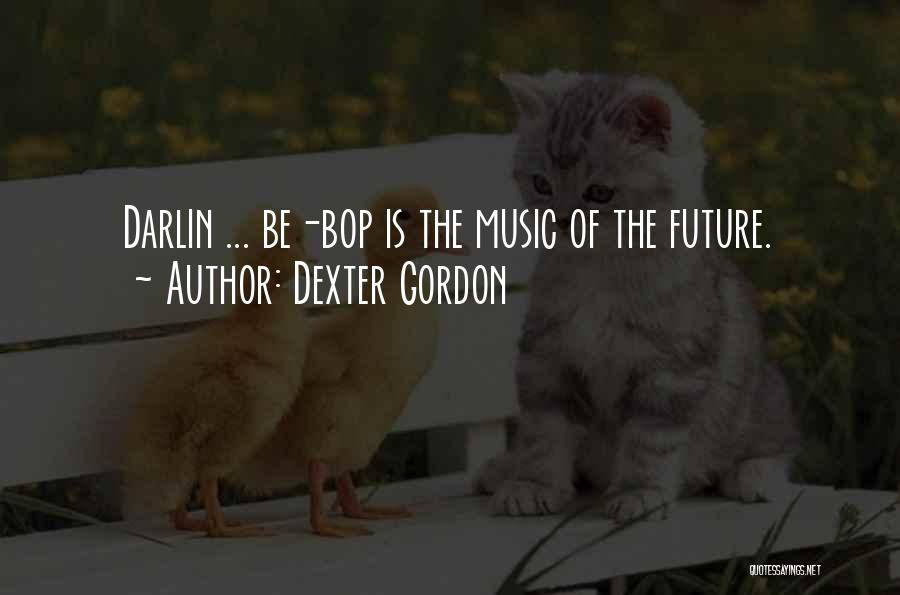 Dexter Gordon Quotes: Darlin ... Be-bop Is The Music Of The Future.