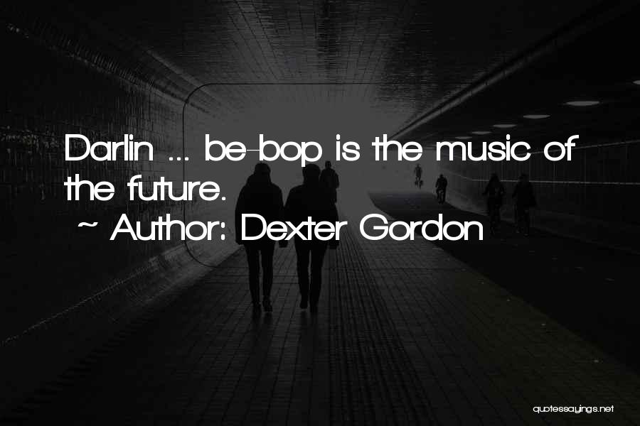 Dexter Gordon Quotes: Darlin ... Be-bop Is The Music Of The Future.