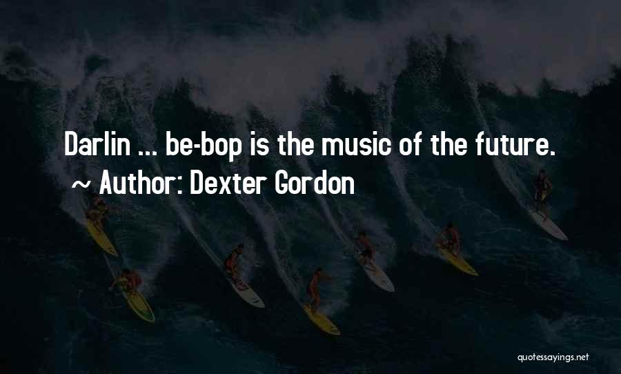 Dexter Gordon Quotes: Darlin ... Be-bop Is The Music Of The Future.