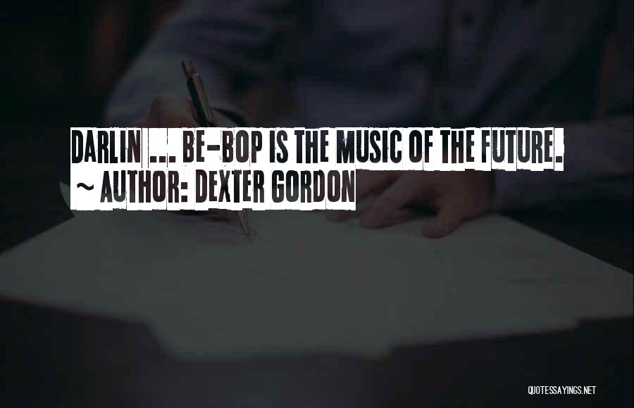 Dexter Gordon Quotes: Darlin ... Be-bop Is The Music Of The Future.