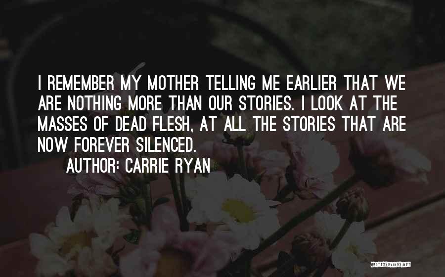 Carrie Ryan Quotes: I Remember My Mother Telling Me Earlier That We Are Nothing More Than Our Stories. I Look At The Masses