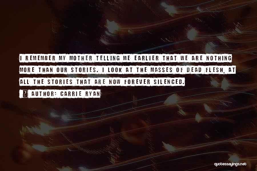 Carrie Ryan Quotes: I Remember My Mother Telling Me Earlier That We Are Nothing More Than Our Stories. I Look At The Masses