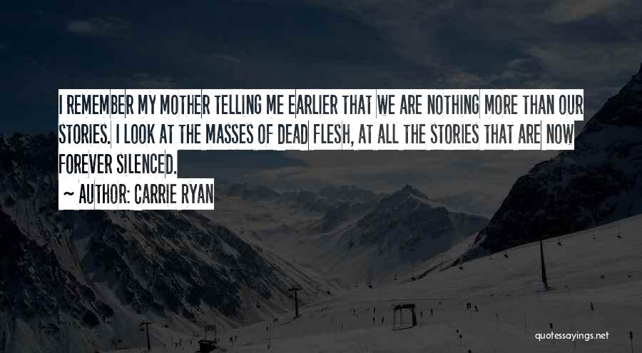 Carrie Ryan Quotes: I Remember My Mother Telling Me Earlier That We Are Nothing More Than Our Stories. I Look At The Masses