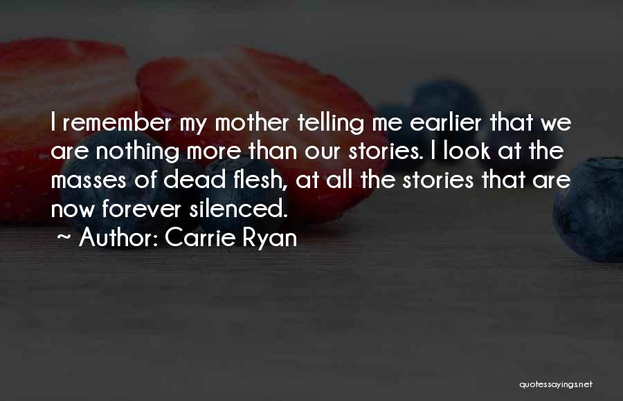 Carrie Ryan Quotes: I Remember My Mother Telling Me Earlier That We Are Nothing More Than Our Stories. I Look At The Masses