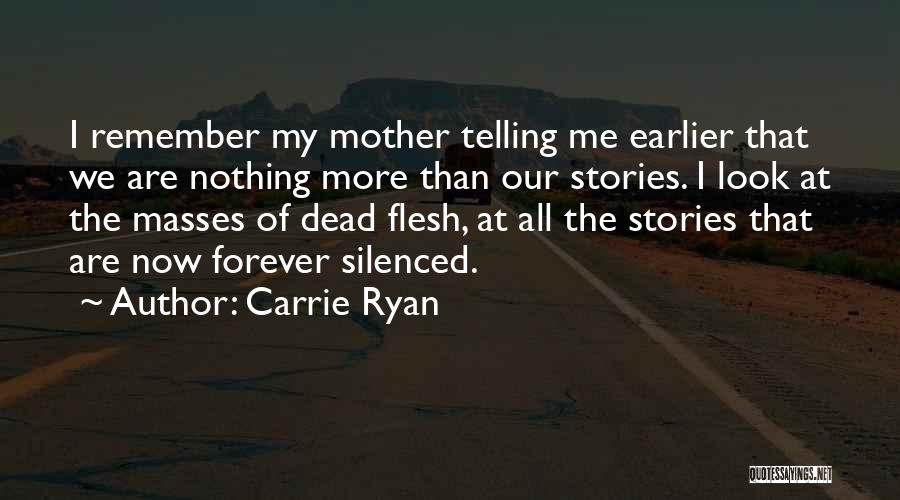 Carrie Ryan Quotes: I Remember My Mother Telling Me Earlier That We Are Nothing More Than Our Stories. I Look At The Masses