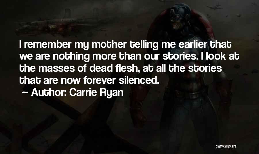 Carrie Ryan Quotes: I Remember My Mother Telling Me Earlier That We Are Nothing More Than Our Stories. I Look At The Masses