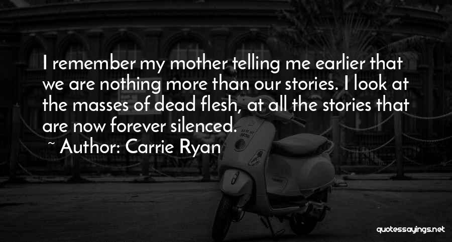 Carrie Ryan Quotes: I Remember My Mother Telling Me Earlier That We Are Nothing More Than Our Stories. I Look At The Masses