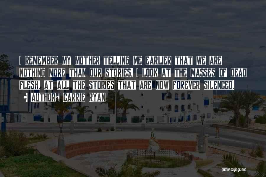 Carrie Ryan Quotes: I Remember My Mother Telling Me Earlier That We Are Nothing More Than Our Stories. I Look At The Masses