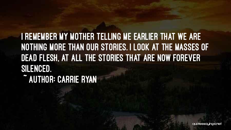Carrie Ryan Quotes: I Remember My Mother Telling Me Earlier That We Are Nothing More Than Our Stories. I Look At The Masses