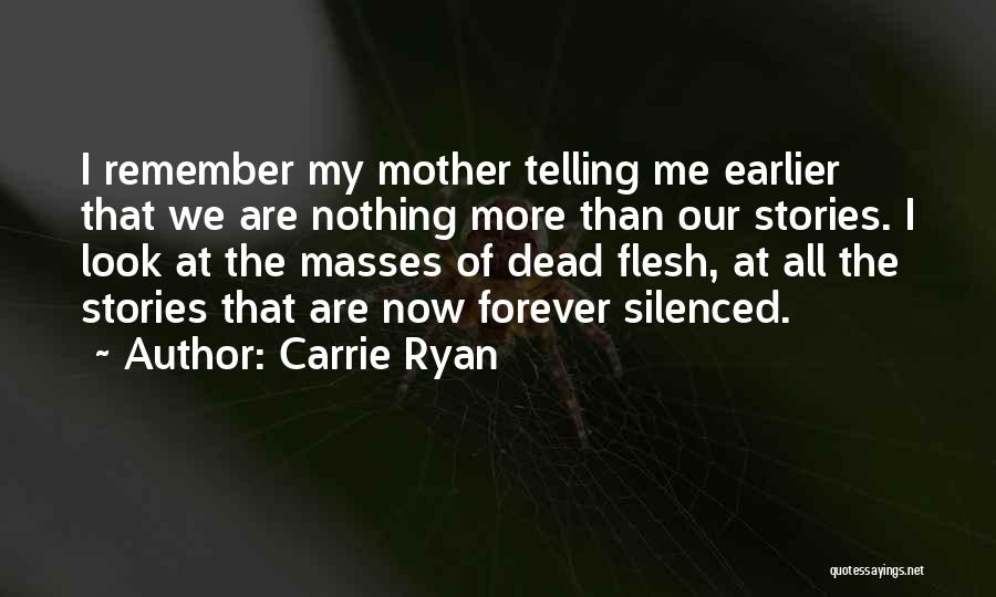 Carrie Ryan Quotes: I Remember My Mother Telling Me Earlier That We Are Nothing More Than Our Stories. I Look At The Masses