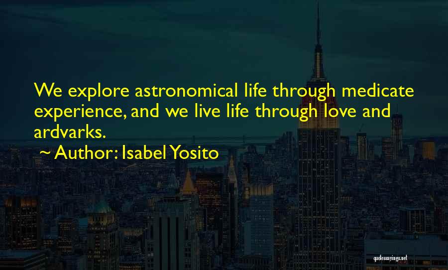 Isabel Yosito Quotes: We Explore Astronomical Life Through Medicate Experience, And We Live Life Through Love And Ardvarks.