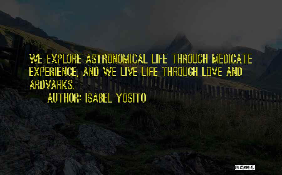 Isabel Yosito Quotes: We Explore Astronomical Life Through Medicate Experience, And We Live Life Through Love And Ardvarks.