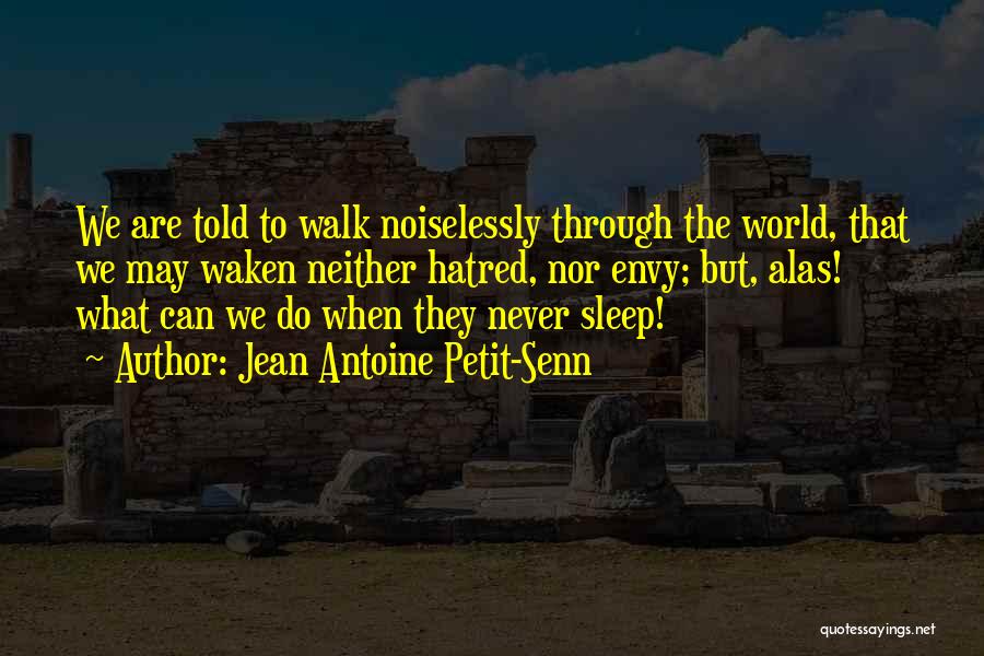 Jean Antoine Petit-Senn Quotes: We Are Told To Walk Noiselessly Through The World, That We May Waken Neither Hatred, Nor Envy; But, Alas! What