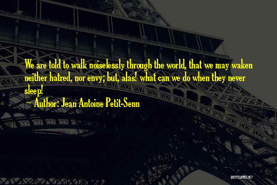 Jean Antoine Petit-Senn Quotes: We Are Told To Walk Noiselessly Through The World, That We May Waken Neither Hatred, Nor Envy; But, Alas! What