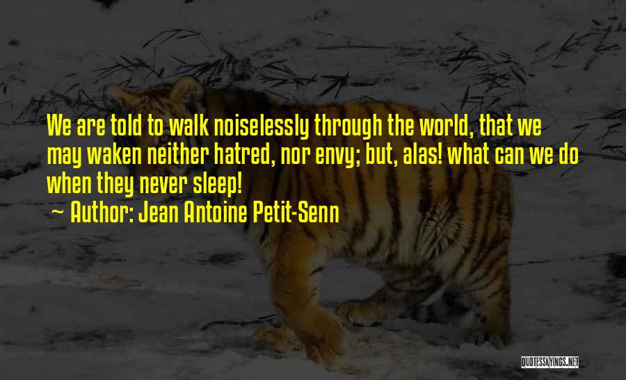 Jean Antoine Petit-Senn Quotes: We Are Told To Walk Noiselessly Through The World, That We May Waken Neither Hatred, Nor Envy; But, Alas! What