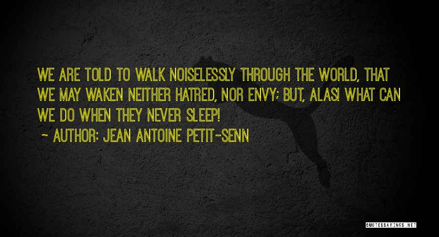 Jean Antoine Petit-Senn Quotes: We Are Told To Walk Noiselessly Through The World, That We May Waken Neither Hatred, Nor Envy; But, Alas! What