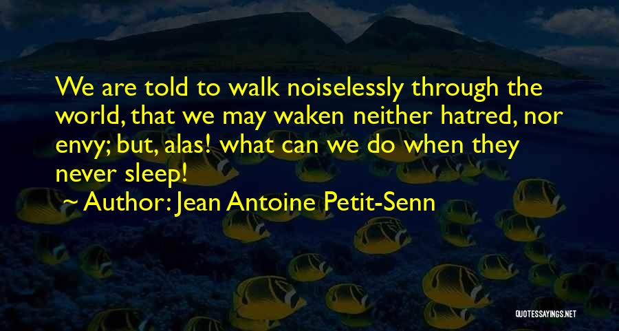 Jean Antoine Petit-Senn Quotes: We Are Told To Walk Noiselessly Through The World, That We May Waken Neither Hatred, Nor Envy; But, Alas! What