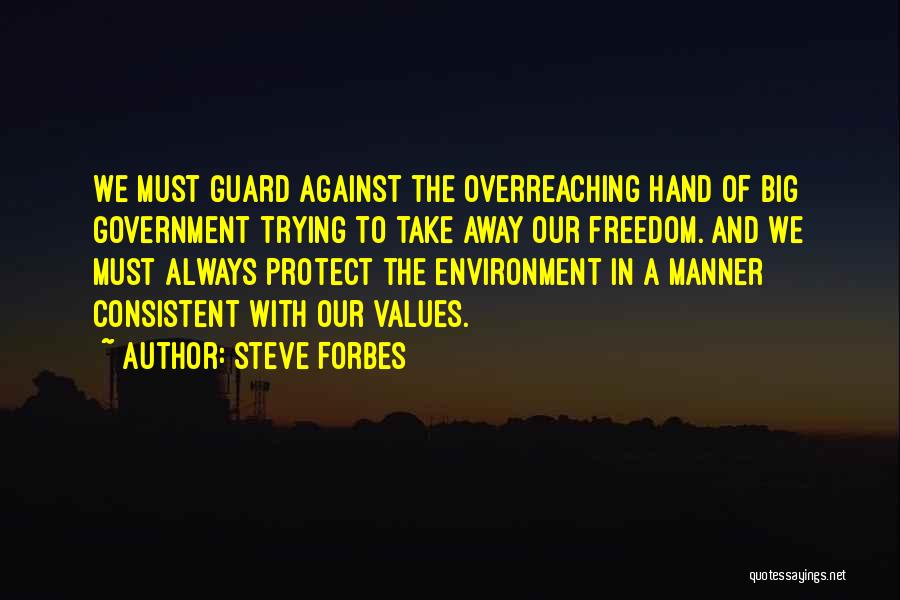 Steve Forbes Quotes: We Must Guard Against The Overreaching Hand Of Big Government Trying To Take Away Our Freedom. And We Must Always