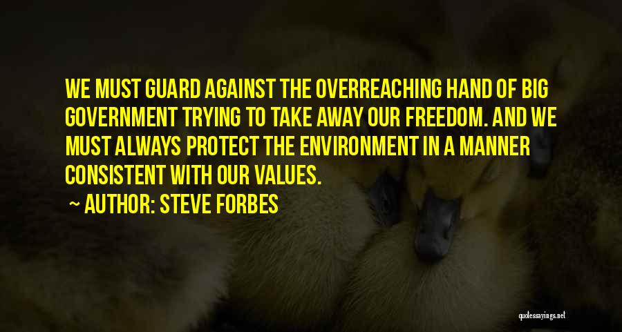 Steve Forbes Quotes: We Must Guard Against The Overreaching Hand Of Big Government Trying To Take Away Our Freedom. And We Must Always