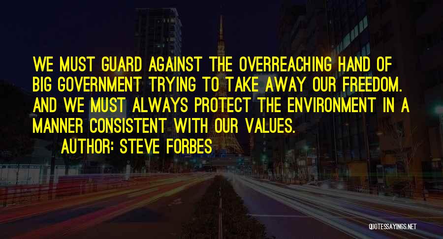 Steve Forbes Quotes: We Must Guard Against The Overreaching Hand Of Big Government Trying To Take Away Our Freedom. And We Must Always