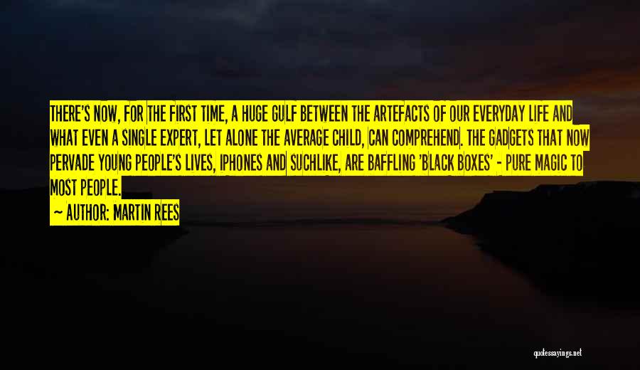 Martin Rees Quotes: There's Now, For The First Time, A Huge Gulf Between The Artefacts Of Our Everyday Life And What Even A