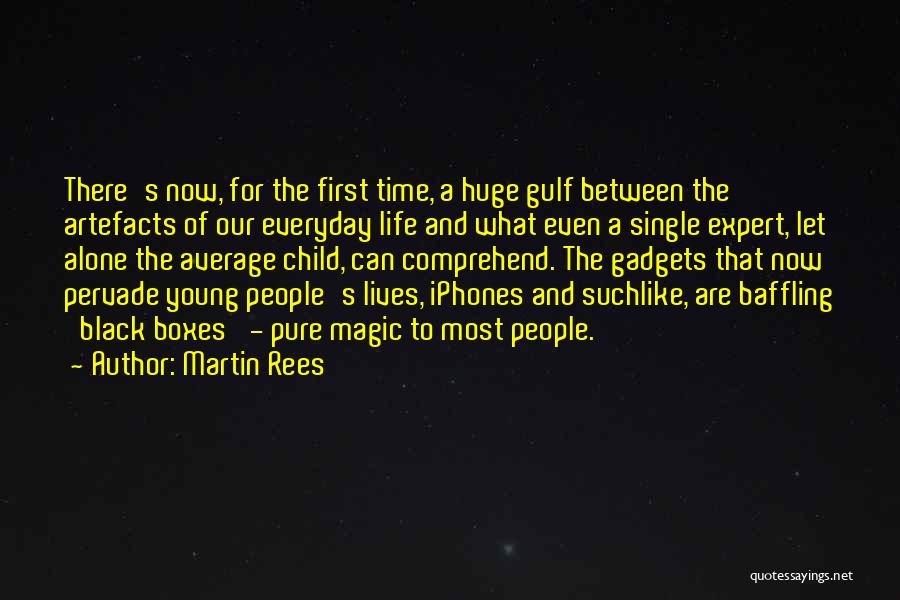 Martin Rees Quotes: There's Now, For The First Time, A Huge Gulf Between The Artefacts Of Our Everyday Life And What Even A