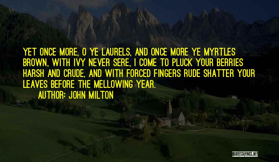 John Milton Quotes: Yet Once More, O Ye Laurels, And Once More Ye Myrtles Brown, With Ivy Never Sere, I Come To Pluck