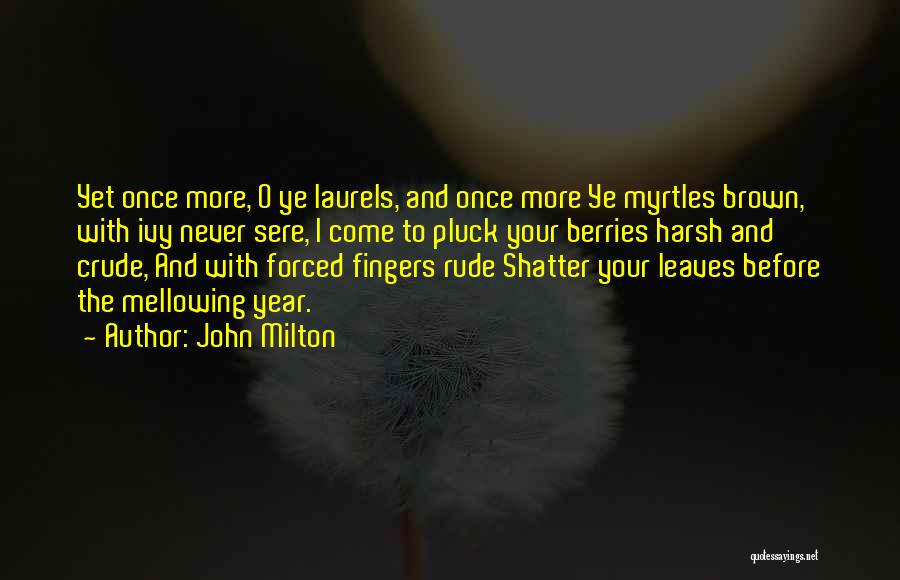 John Milton Quotes: Yet Once More, O Ye Laurels, And Once More Ye Myrtles Brown, With Ivy Never Sere, I Come To Pluck