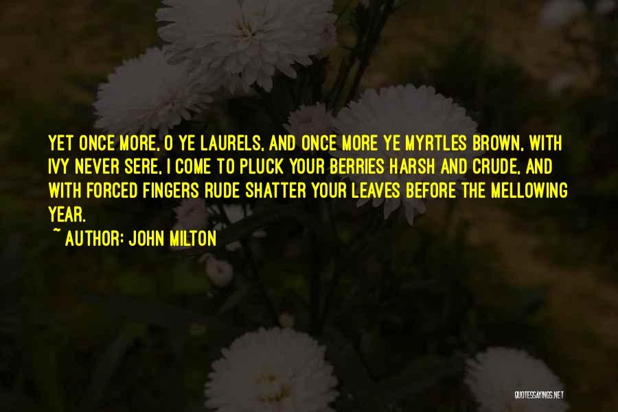 John Milton Quotes: Yet Once More, O Ye Laurels, And Once More Ye Myrtles Brown, With Ivy Never Sere, I Come To Pluck