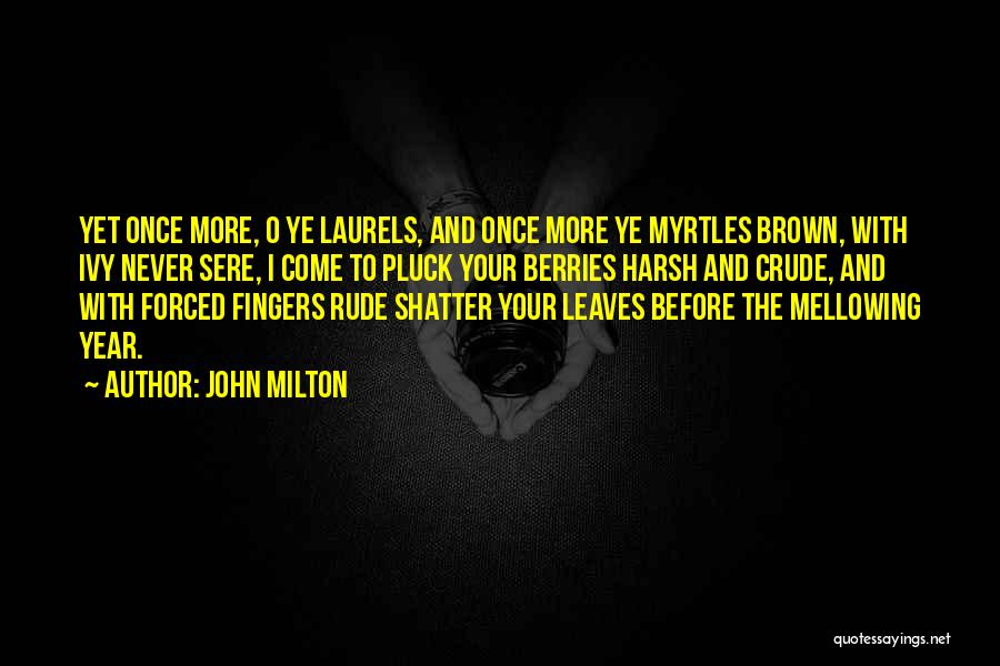 John Milton Quotes: Yet Once More, O Ye Laurels, And Once More Ye Myrtles Brown, With Ivy Never Sere, I Come To Pluck