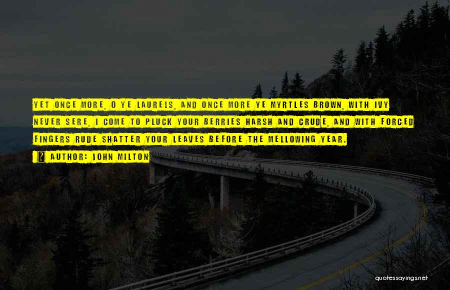John Milton Quotes: Yet Once More, O Ye Laurels, And Once More Ye Myrtles Brown, With Ivy Never Sere, I Come To Pluck