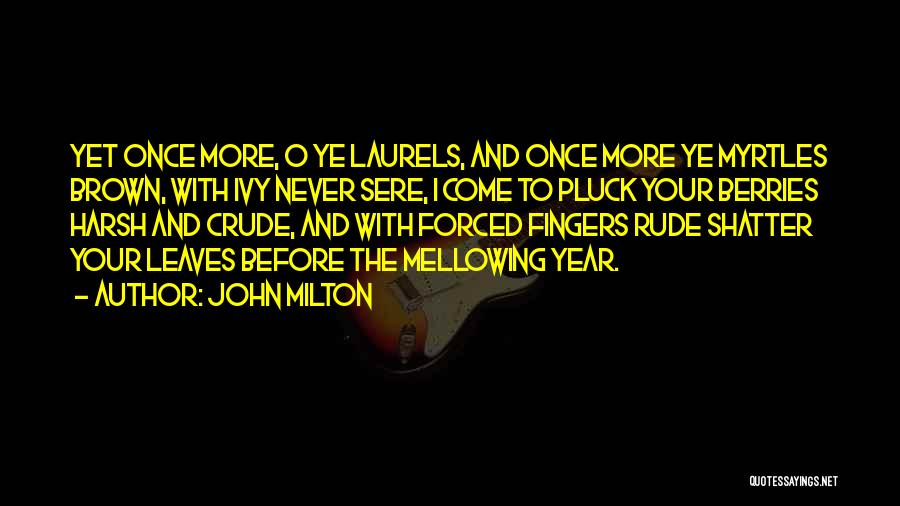 John Milton Quotes: Yet Once More, O Ye Laurels, And Once More Ye Myrtles Brown, With Ivy Never Sere, I Come To Pluck