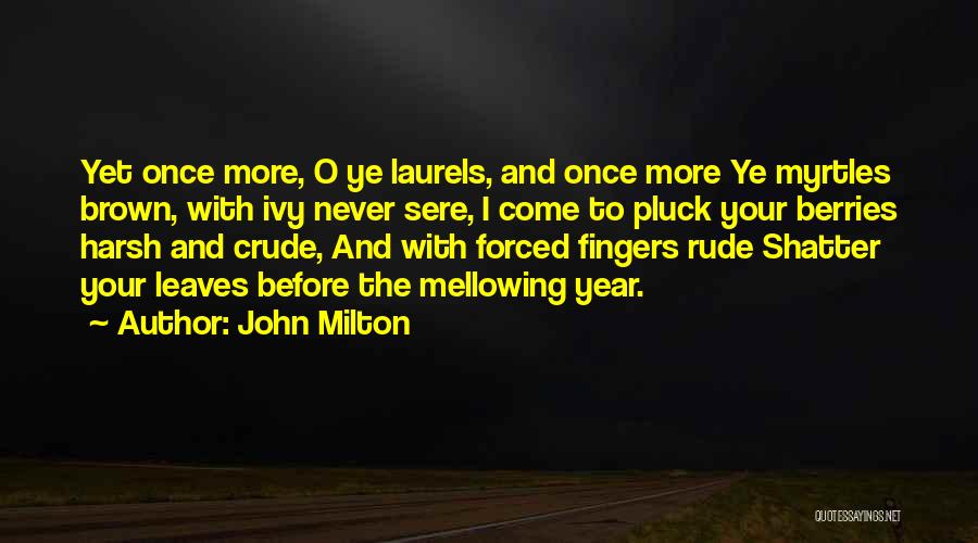 John Milton Quotes: Yet Once More, O Ye Laurels, And Once More Ye Myrtles Brown, With Ivy Never Sere, I Come To Pluck