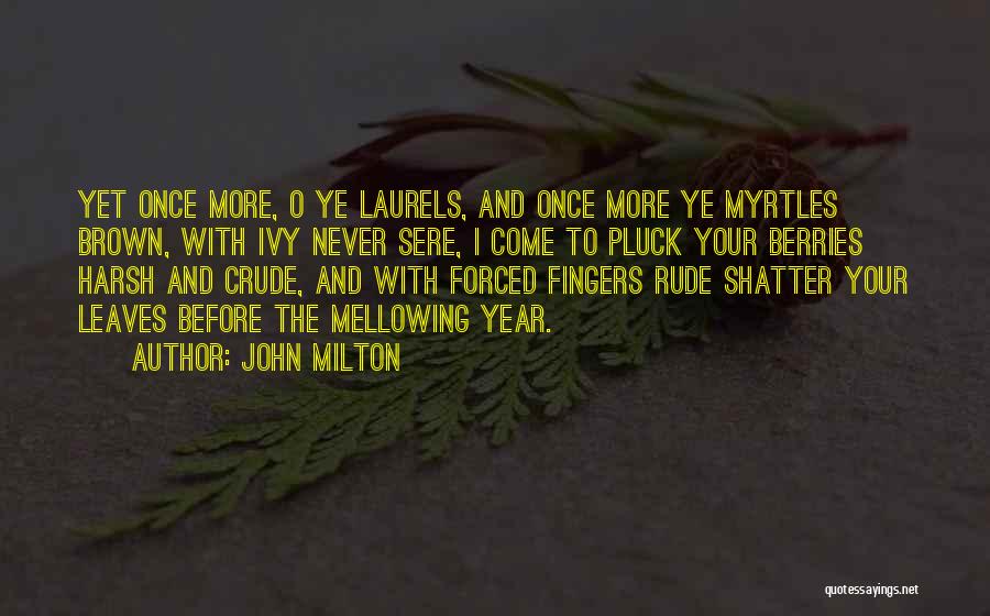 John Milton Quotes: Yet Once More, O Ye Laurels, And Once More Ye Myrtles Brown, With Ivy Never Sere, I Come To Pluck