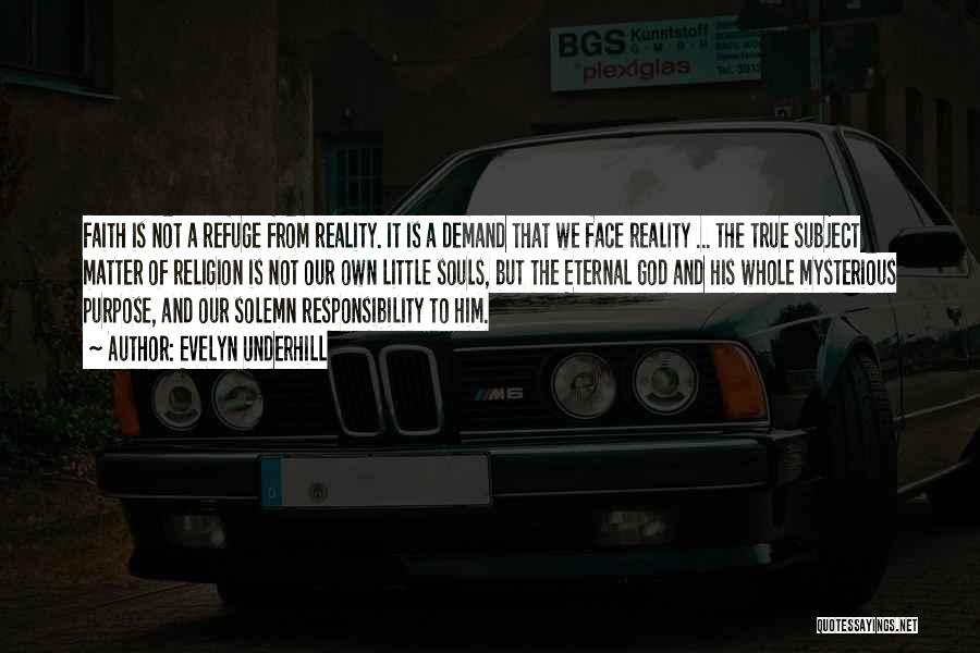Evelyn Underhill Quotes: Faith Is Not A Refuge From Reality. It Is A Demand That We Face Reality ... The True Subject Matter