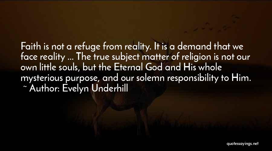 Evelyn Underhill Quotes: Faith Is Not A Refuge From Reality. It Is A Demand That We Face Reality ... The True Subject Matter