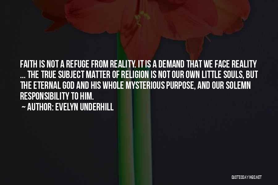 Evelyn Underhill Quotes: Faith Is Not A Refuge From Reality. It Is A Demand That We Face Reality ... The True Subject Matter