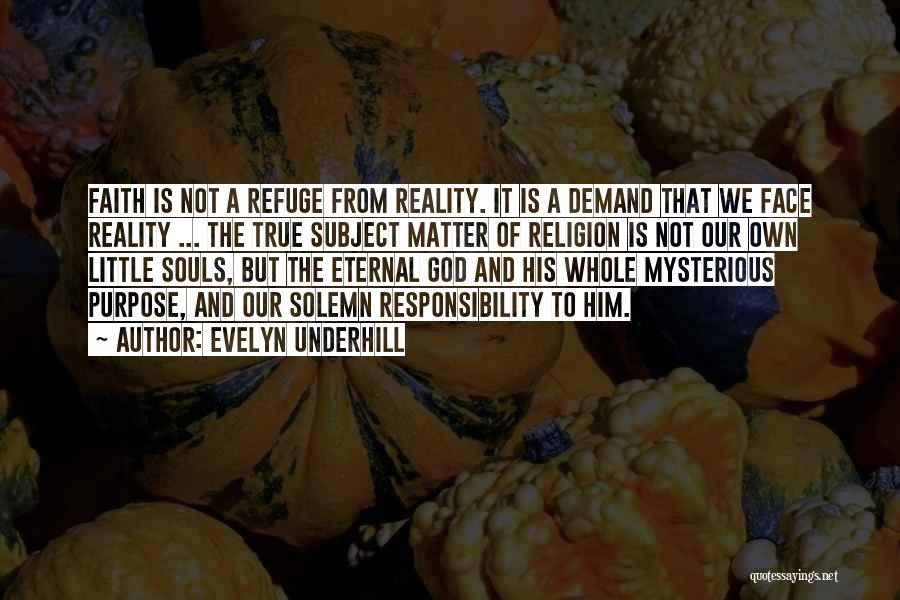 Evelyn Underhill Quotes: Faith Is Not A Refuge From Reality. It Is A Demand That We Face Reality ... The True Subject Matter